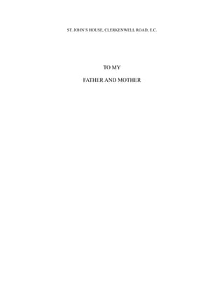 ST. JOHN’S HOUSE, CLERKENWELL ROAD, E.C.
TO MY
FATHER AND MOTHER
 