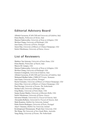 Editorial Advisory Board
Alfredo Cuzzocrea, ICAR-CNR and University of Calabria, Italy
Elena Baralis, Politecnico di Torino, Italy
Sharma Chakravarthy, University of Texas at Arlington, USA
Shi-Kuo Chang, University of Pittsburgh, USA
Joao Gama, University of Porto, Portugal
Jiawei Han, University of Illinois at Urbana-Champaign, USA
Sotiris Nikoletseas, University of Patras, Greece
List of Reviewers
Matthew Van Antwerp, University of Notre Dame, USA
Elena Baralis, Polytechnic of Tourin, Italy
Marcos M. Campos, USA
Sharma Chakravarthy, University of Texas at Arlington, USA
Shi-Kuo Chang, University of Pittsburgh, USA
Gennaro Costagliola, Università di Salerno, Italy
Alfredo Cuzzocrea, ICAR-CNR and University of Calabria, Italy
Mohamed Medhat Gaber, CSIRO ICT Centre, Tasmania
Joao Gama, University of Porto, Portugal
Hector Gonzalez, University of Illinois at Urbana-Champaign, USA
Jiawei Han, University of Illinois at Urbana-Champaign, USA
Paul Havinga, University of Twente, The Netherlands
Stefano Lodi, University of Bologna, Italy
Greg Madey, University of Notre Dame, USA
Sanjay Kumar Madria, University of Missouri-Rolla, USA
Sotiris Nikoletseas, University of Patras, Greece
Salvatore Orlando, Università Ca’Foscari di Venezia, Italy
Alessandra Raffaeta, Università Ca’Foscari di Venezia, Italy
Mark Roantree, Dublin City University, Ireland
Pedro Pereira Rodrigues, University of Porto, Portugal
Alan F. Smeaton, Dublin City University, Ireland
Krishnaprasad Thirunarayan, Wright State University, USA
Wei Wang, The University of New South Wales, Australia
Yang Zhang, University of Twente, The Netherlands
 