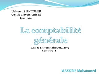 MAZZINE Mohammed
Université IBN ZOHER
Centre universitaire de
Guelmim
Année universitaire 2014/2015
Semestre - I -
 