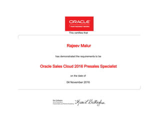 has demonstrated the requirements to be
This certifies that
on the date of
04 November 2016
Oracle Sales Cloud 2016 Presales Specialist
Rajeev Malur
 