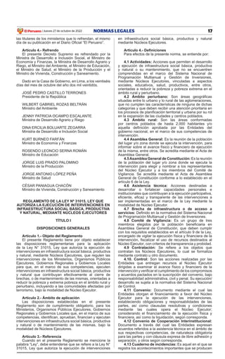 17
NORMAS LEGALES
Jueves 27 de octubre de 2022
El Peruano /
las titulares de los ministerios que lo refrendan, el mismo
día de su publicación en el Diario Oficial “El Peruano”.
Artículo 4.- Refrendo
el presente Decreto Supremo es refrendado por la
Ministra de Desarrollo e inclusión Social, el Ministro de
Economía y Finanzas, la Ministra de Desarrollo Agrario y
Riego, el Ministro del Ambiente, el Ministro de educación,
el Ministro de Salud, el Ministro de la Producción y el
Ministro de Vivienda, Construcción y Saneamiento.
Dado en la Casa de Gobierno, en Lima, a los veintiséis
días del mes de octubre del año dos mil veintidós.
JOSÉ PEDRO CASTILLO TERRONES
Presidente de la República
WiLBeRT gABRieL RoZAS BeLTRáN
Ministro del Ambiente
JENNY PATRICIA OCAMPO ESCALANTE
Ministra de Desarrollo Agrario y Riego
DiNA eRCiLiA BoLuARTe ZegARRA
Ministra de Desarrollo e inclusión Social
KURT BURNEO FARFÁN
Ministro de Economía y Finanzas
RoSeNDo LeoNCio SeRNA RoMáN
Ministro de educación
JORGE LUIS PRADO PALOMINO
Ministro de la Producción
JORGE ANTONIO LÓPEZ PEÑA
Ministro de Salud
CÉSAR PANIAGUA CHACÓN
Ministro de Vivienda, Construcción y Saneamiento
REGLAMENTO DE LA LEY Nº 31015, LEY QUE
AUTORIZA LA EJECUCIÓN DE INTERVENCIONES EN
INFRAESTRUCTURA SOCIAL BÁSICA, PRODUCTIVA
Y NATURAL, MEDIANTE NÚCLEOS EJECUTORES
TÍTULO I
DISPOSICIONES GENERALES
Artículo 1.- Objeto del Reglamento
el presente Reglamento tiene por objeto establecer
las disposiciones reglamentarias para la aplicación
de la Ley N° 31015, Ley que autoriza la ejecución de
intervenciones en infraestructura social básica, productiva
y natural, mediante Núcleos ejecutores, que regulen las
intervenciones de los Ministerios, organismos Públicos
ejecutores, gobiernos Regionales y gobiernos Locales
para que, en el marco de sus competencias, ejecuten
intervenciones en infraestructura social básica, productiva
y natural que contribuyan efectivamente al cierre de
brechas, o de mantenimiento de las mismas, orientadas a
reducir la pobreza y extrema pobreza en el ámbito rural y
periurbano, incluyendo a las comunidades afectadas por
terrorismo, bajo la modalidad de Núcleo ejecutor.
Artículo 2.- Ámbito de aplicación
Las disposiciones establecidas en el presente
Reglamento son de cumplimiento obligatorio, para los
Ministerios, organismos Públicos ejecutores, gobiernos
Regionales y gobiernos Locales que, en el marco de sus
competencias, identifican, aprueban, financian y ejecutan
intervenciones en infraestructura social básica, productiva
y natural o de mantenimiento de las mismas, bajo la
modalidad de Núcleos ejecutores.
Artículo 3.- Referencia
Cuando en el presente Reglamento se mencione la
palabra “Ley”, debe entenderse que se refiere a la Ley N°
31015, Ley que autoriza la ejecución de intervenciones
en infraestructura social básica, productiva y natural
mediante Núcleos ejecutores.
Artículo 4.- Definiciones
Para efectos de la presente norma, se entiende por:
4.1 Actividades: Acciones que permiten el desarrollo
y ejecución de infraestructura social básica, productiva
y natural o su mantenimiento, que no se encuentren
comprendidas en el marco del Sistema Nacional de
Programación Multianual y gestión de inversiones,
mediante Núcleos ejecutores, vinculadas a aspectos
sociales, educativos, salud, productivos, entre otros,
orientadas a reducir la pobreza y pobreza extrema en el
ámbito rural y periurbano.
4.2 Ámbito periurbano: Son áreas geográficas
situadas entre lo urbano y lo rural de las aglomeraciones,
que no cumplen las características de ninguna de dichas
categorías y que deben recibir una atención prioritaria en
los procesos de planificación territorial y urbana por su rol
en la expansión de las ciudades y centros poblados.
4.3 Ámbito rural: Son las áreas conformadas
por centros poblados de hasta 2,000 habitantes y/o
aquella definición aprobada por las Entidades del
gobierno nacional, en el marco de sus competencias de
intervención.
4.4 Asamblea General: es la reunión de la población
del lugar y/o zona donde se ejecuta la intervención, para
informar sobre el avance físico y financiero de ejecución
de la misma, entre otros. Se acredita mediante el Acta de
Asamblea general.
4.5Asamblea General de Constitución: es la reunión
de la población del lugar y/o zona donde se ejecuta la
intervención para elegir y nombrar a los representantes
del Núcleo Ejecutor y a los miembros del Comité de
Vigilancia. Se acredita mediante el Acta de Asamblea
general de Constitución conforme a lo establecido en el
artículo 6 de la Ley.
4.6 Asistencia técnica: Acciones destinadas a
desarrollar o fortalecer capacidades personales e
institucionales que contribuyan a la ejecución participativa,
eficiente, eficaz y transparente de las intervenciones a
ser implementadas en el marco de la Ley mediante la
modalidad de Núcleo ejecutor.
4.7 Brecha de infraestructura o de acceso a
servicios: Definido en la normativa del Sistema Nacional
de Programación Multianual y gestión de inversiones.
4.8 Comité de Vigilancia: es un grupo de tres
miembros elegidos por la población beneficiaria en
Asamblea general de Constitución, que deben cumplir
con los requisitos establecidos en el artículo 9 de la Ley,
encargado de vigilar la ejecución física y financiera de la
intervención, fiscalizar el uso de recursos destinados al
Núcleo ejecutor, con criterios de transparencia y probidad.
4.9 Contratación: Se refiere a los objetos que
contratan los Núcleos ejecutores, lo cual se formaliza
mediante contrato u otro documento.
4.10. Control: Son las acciones realizadas por las
entidades que entregan recursos al Núcleo ejecutor
dirigidas a examinar el avance físico y financiero de la
intervención y verificar el cumplimiento de los compromisos
y acuerdos pactados en la suscripción del convenio, bajo
responsabilidad administrativa, civil y penal. Su ejecución/
desarrollo se sujeta a la normativa del Sistema Nacional
de Control.
4.11 Convenio: Documento mediante el cual las
Entidades otorgan el financiamiento a favor del Núcleo
ejecutor para la ejecución de las intervenciones,
estableciendo obligaciones y responsabilidades de las
partes, así como clausulas resolutivas y condiciones
mediante las cuales opera el Núcleo ejecutor;
considerando el financiamiento de la ejecución física y
financiera, así como la liquidación, según corresponda.
4.12 Convenio de Cooperación Interinstitucional:
Documento a través del cual las Entidades expresan
acuerdos referidos a la asistencia técnica en el ámbito de
sus respectivas competencias, de naturaleza obligatoria
para las partes y con cláusula expresa de libre adhesión y
separación, y otros según corresponda.
4.13 Cuaderno de incidencias: es aquel en el que se
registra los acontecimientos importantes que se producen
 