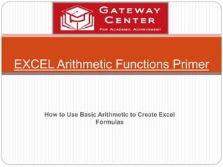 How to Use Basic Arithmetic to Create Excel
Formulas
EXCEL Arithmetic Functions Primer
 