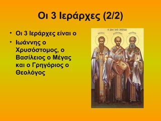 Οι 3 Ιεράρχες (2/2)
• Οι 3 Ιεράρχες είναι ο
• Ιωάννης ο
Χρυσόστομος, ο
Βασίλειος ο Μέγας
και ο Γρηγόριος ο
Θεολόγος

 