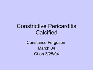 Constrictive Pericarditis Calcified Constance Ferguson  March 04 Ct on 3/25/04 