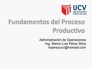 Administración de Operaciones Ing. Marco Luis Pérez Silva [email_address] 