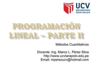 Métodos Cuantitativos Docente. Ing. Marco L. Pérez Silva http://www.ucvtarapoto.edu.pe Email: mperezucv@hotmail.com 
