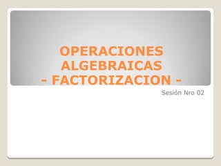 OPERACIONES ALGEBRAICAS - FACTORIZACION - Sesión Nro 02 