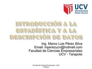 Ing. Marco Luis Pérez Silva Email: mperezucv@hotmail.com Facultad de Ciencias Empresariales UCV - Tarapoto Facultad de Ciencias Empresarial - UCV Tarapoto 