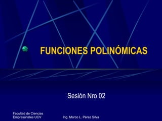 FUNCIONES POLINÓMICAS Sesión Nro 02 Facultad de Ciencias Empresariales UCV Ing. Marco L. Pérez Silva 