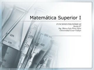 Matemática Superior I FUNCIONES POLINÓMICAS Sesión 07 Ing. Marco Luis Pérez Silva Universidad Cesar Vallejo 