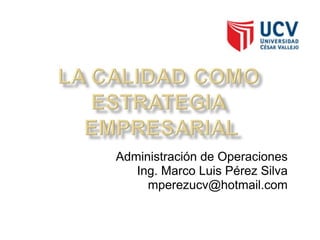 Administración de Operaciones Ing. Marco Luis Pérez Silva [email_address] 