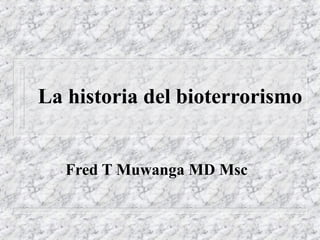 La historia del bioterrorismo
Fred T Muwanga MD Msc
 
