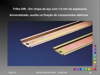 26/05/15 88REDES INDUSTRIAIS - RCBETINI
Trilho DIN - Em chapa de aço com 1,0 mm de espessura,
bicromatizado, auxilia na fixação de componentes elétricos.
 