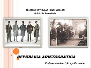 REPÚBLICA ARISTOCRÁTICA
Profesora Melba Lizárraga Fernández
COLEGIO PARTICULAR HENRI WALLON
Quinto de Secundaria
 