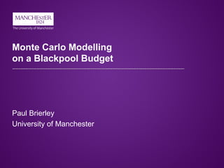 Monte Carlo Modelling
on a Blackpool Budget
Paul Brierley
University of Manchester
 