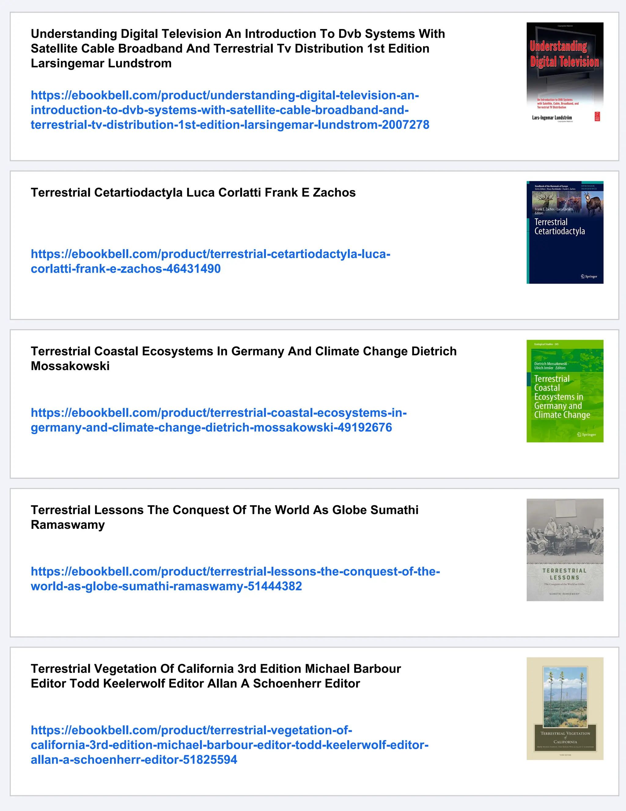Understanding Digital Television An Introduction To Dvb Systems With
Satellite Cable Broadband And Terrestrial Tv Distribution 1st Edition
Larsingemar Lundstrom
https://ebookbell.com/product/understanding-digital-television-an-
introduction-to-dvb-systems-with-satellite-cable-broadband-and-
terrestrial-tv-distribution-1st-edition-larsingemar-lundstrom-2007278
Terrestrial Cetartiodactyla Luca Corlatti Frank E Zachos
https://ebookbell.com/product/terrestrial-cetartiodactyla-luca-
corlatti-frank-e-zachos-46431490
Terrestrial Coastal Ecosystems In Germany And Climate Change Dietrich
Mossakowski
https://ebookbell.com/product/terrestrial-coastal-ecosystems-in-
germany-and-climate-change-dietrich-mossakowski-49192676
Terrestrial Lessons The Conquest Of The World As Globe Sumathi
Ramaswamy
https://ebookbell.com/product/terrestrial-lessons-the-conquest-of-the-
world-as-globe-sumathi-ramaswamy-51444382
Terrestrial Vegetation Of California 3rd Edition Michael Barbour
Editor Todd Keelerwolf Editor Allan A Schoenherr Editor
https://ebookbell.com/product/terrestrial-vegetation-of-
california-3rd-edition-michael-barbour-editor-todd-keelerwolf-editor-
allan-a-schoenherr-editor-51825594
 