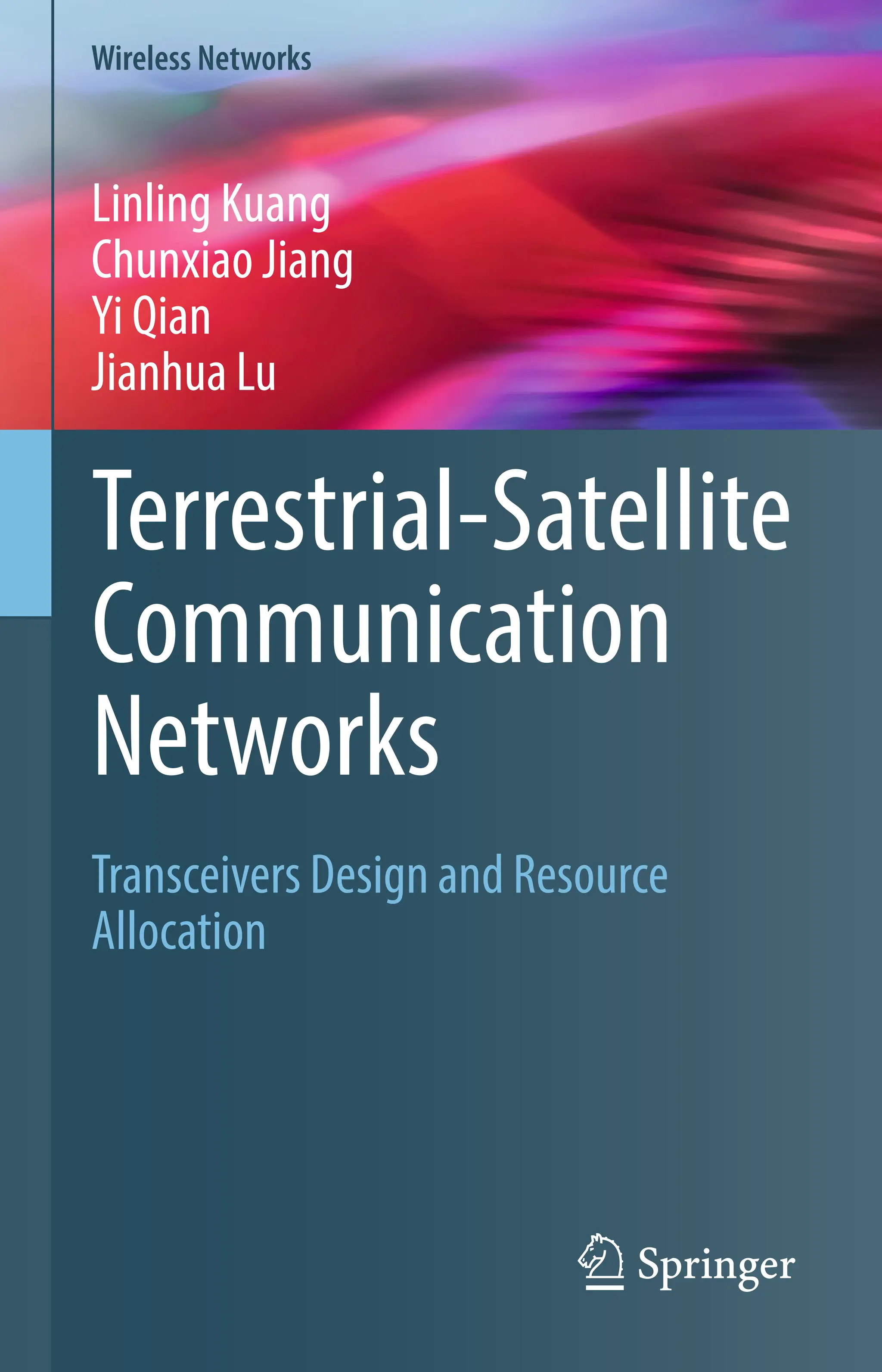 Wireless Networks
Terrestrial-Satellite
Communication
Networks
Linling Kuang
Chunxiao Jiang
Yi Qian
Jianhua Lu
Transceivers Design and Resource
Allocation
 