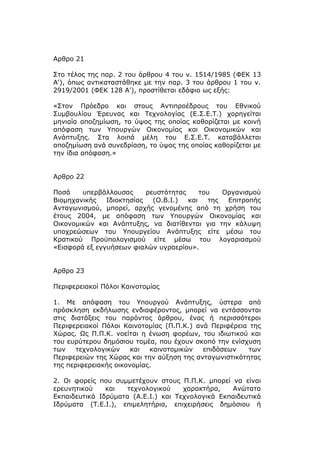 Αρθρο 21

Στο τέλος της παρ. 2 του άρθρου 4 του ν. 1514/1985 (ΦΕΚ 13
Α'), όπως αντικαταστάθηκε με την παρ. 3 του άρθρου 1 του ν.
2919/2001 (ΦΕΚ 128 Α'), προστίθεται εδάφιο ως εξής:

«Στον Πρόεδρο και στους Αντιπροέδρους του Εθνικού
Συμβουλίου Έρευνας και Τεχνολογίας (Ε.Σ.Ε.Τ.) χορηγείται
μηνιαία αποζημίωση, το ύψος της οποίας καθορίζεται με κοινή
απόφαση των Υπουργών Οικονομίας και Οικονομικών και
Ανάπτυξης. Στα λοιπά μέλη του Ε.Σ.Ε.Τ. καταβάλλεται
αποζημίωση ανά συνεδρίαση, το ύψος της οποίας καθορίζεται με
την ίδια απόφαση.»


Αρθρο 22

Ποσά    υπερβάλλουσας      ρευστότητας     του    Οργανισμού
Βιομηχανικής   Ιδιοκτησίας   (O.B.I.)  και    της  Επιτροπής
Ανταγωνισμού, μπορεί, αρχής γενομένης από τη χρήση του
έτους 2004, με απόφαση των Υπουργών Οικονομίας και
Οικονομικών και Ανάπτυξης, να διατίθενται για την κάλυψη
υποχρεώσεων του Υπουργείου Ανάπτυξης είτε μέσω του
Κρατικού Προϋπολογισμού είτε μέσω του λογαριασμού
«Εισφορά εξ εγγυήσεων φιαλών υγραερίου».


Αρθρο 23

Περιφερειακοί Πόλοι Καινοτομίας

1. Με απόφαση του Υπουργού Ανάπτυξης, ύστερα από
πρόσκληση εκδήλωσης ενδιαφέροντος, μπορεί να εντάσσονται
στις διατάξεις του παρόντος άρθρου, ένας ή περισσότεροι
Περιφερειακοί Πόλοι Καινοτομίας (Π.Π.Κ.) ανά Περιφέρεια της
Χώρας. Ως Π.Π.Κ. νοείται η ένωση φορέων, του ιδιωτικού και
του ευρύτερου δημόσιου τομέα, που έχουν σκοπό την ενίσχυση
των    τεχνολογικών    και  καινοτομικών   επιδόσεων    των
Περιφερειών της Χώρας και την αύξηση της ανταγωνιστικότητας
της περιφερειακής οικονομίας.

2. Οι φορείς που συμμετέχουν στους Π.Π.Κ. μπορεί να είναι
ερευνητικού    και   τεχνολογικού    χαρακτήρα,   Ανώτατα
Εκπαιδευτικά Ιδρύματα (A.E.I.) και Τεχνολογικά Εκπαιδευτικά
Ιδρύματα (Τ.Ε.Ι.), επιμελητήρια, επιχειρήσεις δημόσιου ή
 
