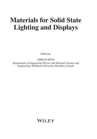 Materials for Solid State
Lighting and Displays
Edited by
ADRIAN KITAI
Departments of Engineering Physics and Materials Science and
Engineering, McMaster University, Hamilton, Canada
 