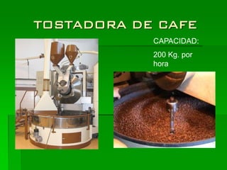 TOSTADORA DE CAFE
            CAPACIDAD:
            200 Kg. por
            hora
 