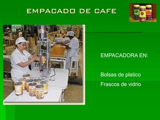 EMPACADO DE CAFE




             EMPACADORA EN:


             Bolsas de platico
             Frascos de vidrio
 