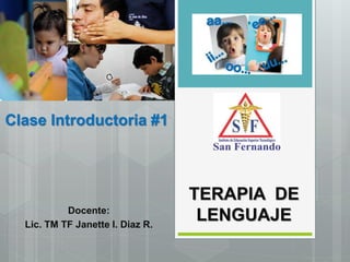 TERAPIA DE
LENGUAJE
Docente:
Lic. TM TF Janette I. Diaz R.
Clase Introductoria #1
 