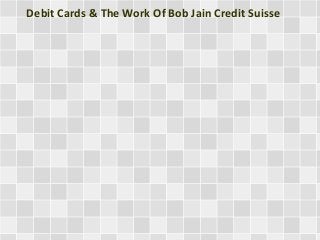 Debit Cards & The Work Of Bob Jain Credit Suisse
 