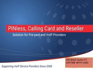 PINless, Calling Card and Reseller
Solution for Pre-paid and VoIP Providers
Supporting VoIP Service Providers Since 2008
AIR BIZZI QUALITY
AIRTIME WITH OSEI
 