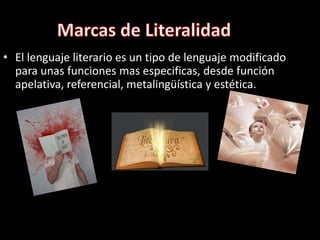 Marcas de LiteralidadEl lenguaje literario es un tipo de lenguaje modificado para unas funciones mas especificas, desde función apelativa, referencial, metalingüística y estética.
