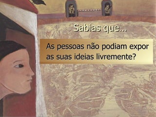 As pessoas não podiam expor as suas ideias livremente? Sabias que… 