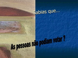 As pessoas não podiam votar ? Sabias que… 