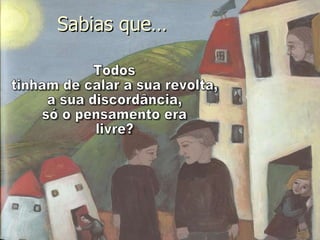 Todos  tinham de calar a sua revolta,  a sua discordância, só o pensamento era livre?  Sabias que… 