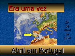Abril em Portugal Era uma vez 25  de Abril de 1974 