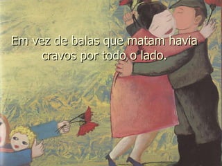 Em vez de balas que matam havia cravos por todo o lado. 