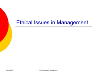 Spring 2007 Ethical Issues in Management 1
Ethical Issues in Management
 