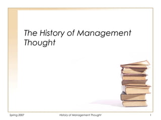 Spring 2007 History of Management Thought 1
The History of Management
Thought
 