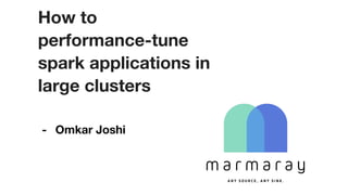 How to
performance-tune
spark applications in
large clusters
- Omkar Joshi
 