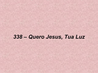 338 – Quero Jesus, Tua Luz
 