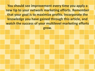 You should see improvement every time you apply a
new tip to your network marketing efforts. Remember
that your goal is to...