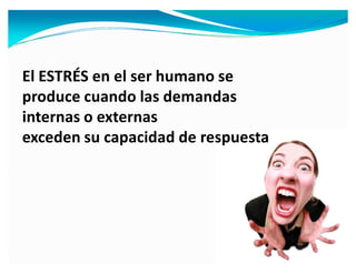 El ESTRÉS en el ser humano se
produce cuando las demandas
internas o externas
exceden su capacidad de respuesta
 