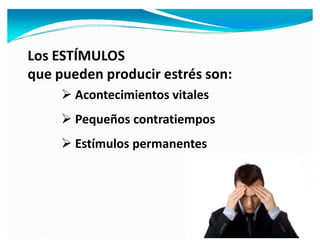 Los ESTÍMULOS
que pueden producir estrés son:
      Acontecimientos vitales
      Pequeños contratiempos
      Estímulos permanentes
 