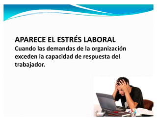APARECE EL ESTRÉS LABORAL
Cuando las demandas de la organización
exceden la capacidad de respuesta del
trabajador.
 