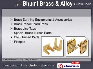    Brass Earthing Equipments & Accessories
   Brass Panel Board Parts
   Brass Line Taps
   Special Brass Turned Parts...