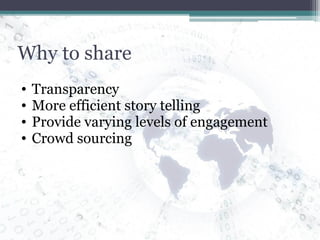 Why to share Transparency More efficient story telling Provide varying levels of engagement Crowd sourcing 