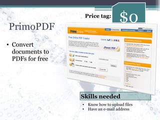 PrimoPDF Convert documents to PDFs for free $0 Price tag: Know how to upload files Have an e-mail address Skills needed 