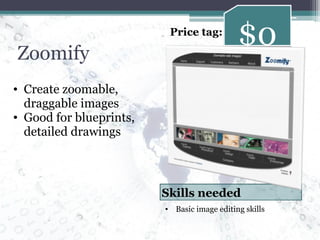 Zoomify Create zoomable, draggable images Good for blueprints, detailed drawings $0 Price tag: Basic image editing skills Skills needed 