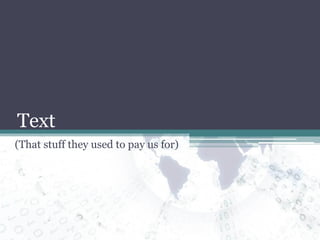 Text (That stuff they used to pay us for) 