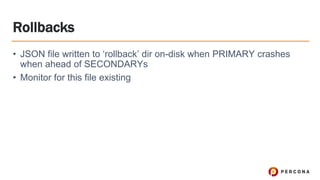Rollbacks
• JSON file written to ‘rollback’ dir on-disk when PRIMARY crashes
when ahead of SECONDARYs
• Monitor for this file existing
 