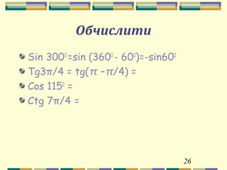 26
Обчислити
Sin 3000
=sin (3600
- 600
)=-sin600
Tg3π/4 = tg(π –π/4) =
Cos 1150
=
Ctg 7π/4 =
 