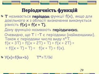 29
Періодичність функційПеріодичність функцій
ТТ називається періодомперіодом функції f(x), якщо для
довільного х з області визначення виконується
рівність f(x) = f(x + T).f(x) = f(x + T).
Дану функцію називають періодичною.періодичною.
Очевидно, що Т і –Т є періодами (найменшими).
Також є періодами числа виду n*T.
f(x + 3T) = f((x + 2T) + T) = f(x + 2T) =
= f((x + T) + T) = f(x + T) = f(x).
Y(x)=f(kx+b) T*=T/lkl
 